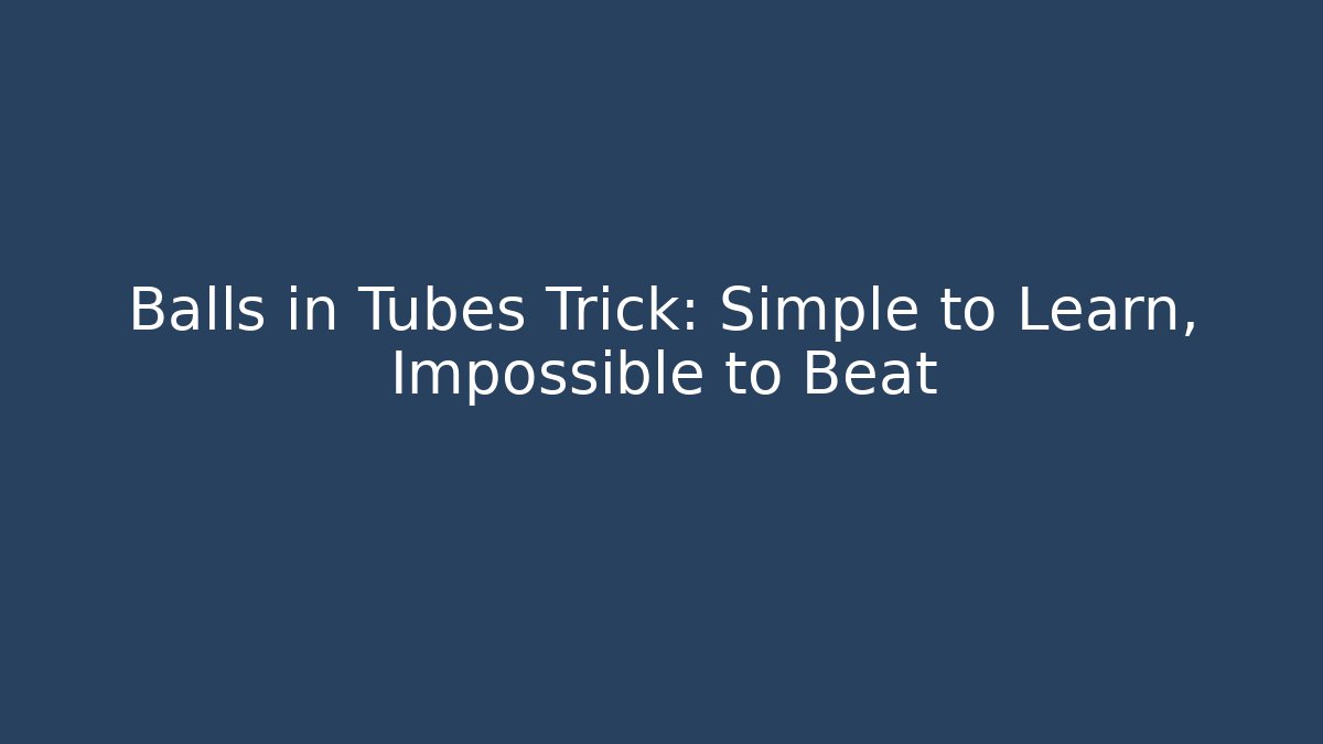 Balls in Tubes Trick: Simple to Learn, Impossible to Beat