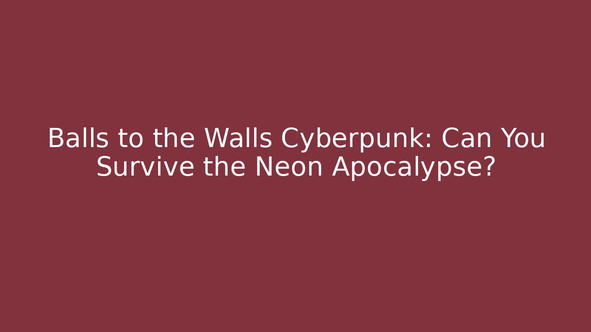 Balls to the Walls Cyberpunk: Can You Survive the Neon Apocalypse?