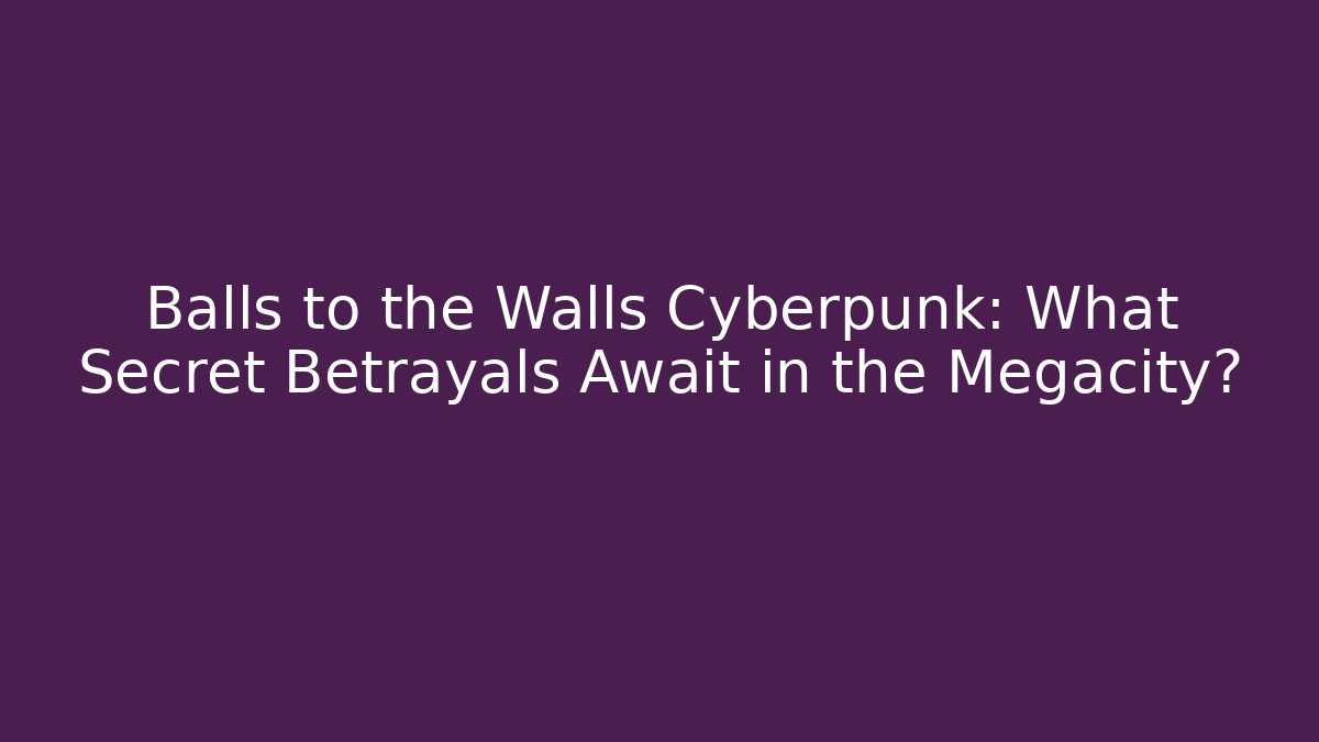 Balls to the Walls Cyberpunk: What Secret Betrayals Await in the Megacity?