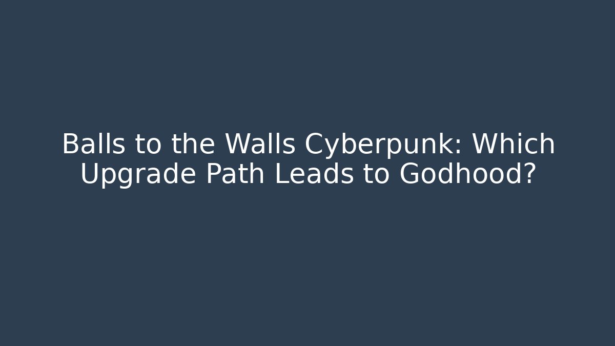 Balls to the Walls Cyberpunk: Which Upgrade Path Leads to Godhood?