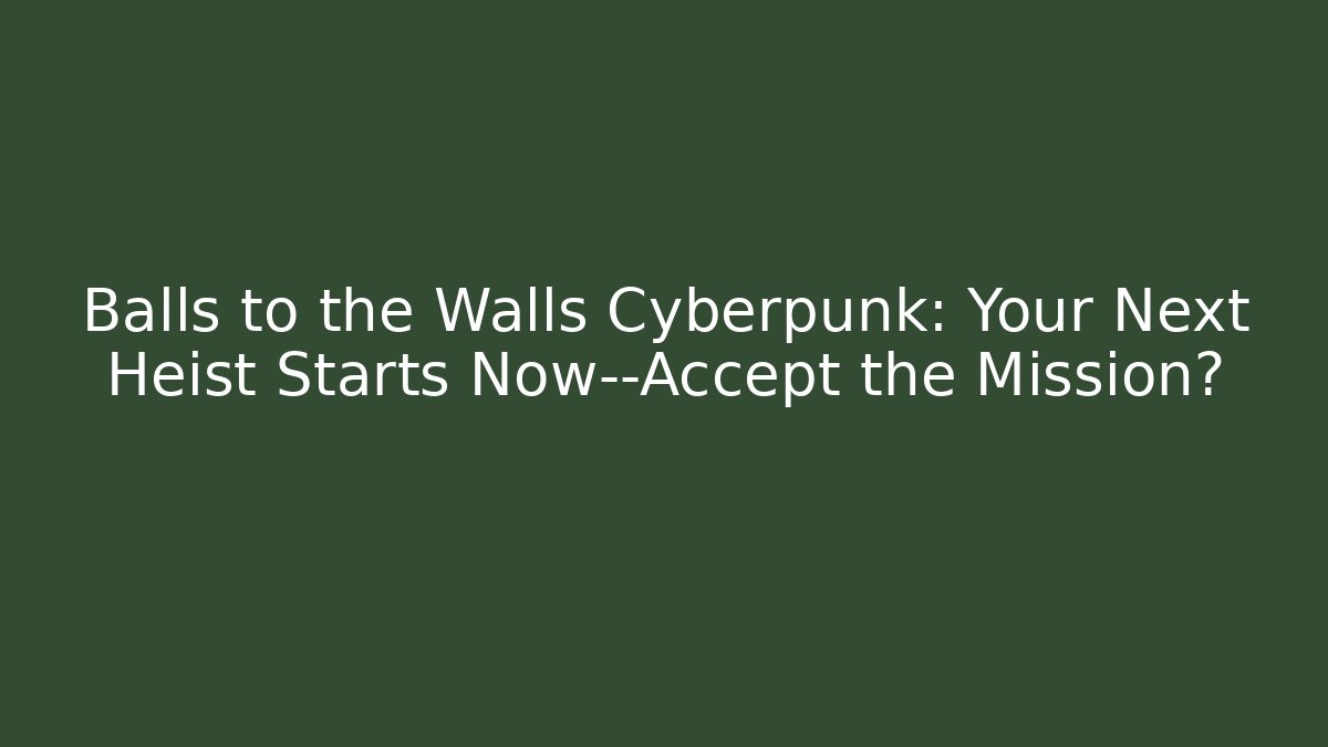 Balls to the Walls Cyberpunk: Your Next Heist Starts Now—Accept the Mission?