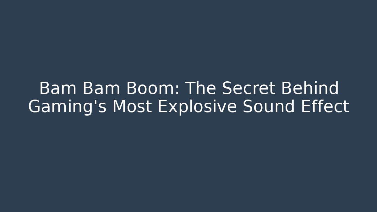 Bam Bam Boom: The Secret Behind Gaming's Most Explosive Sound Effect