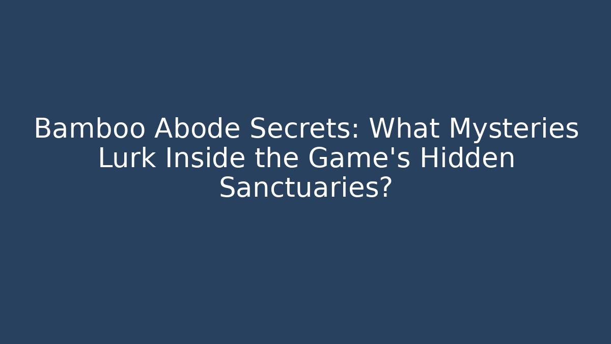 Bamboo Abode Secrets: What Mysteries Lurk Inside the Game’s Hidden Sanctuaries? - Felix Cat Insurance