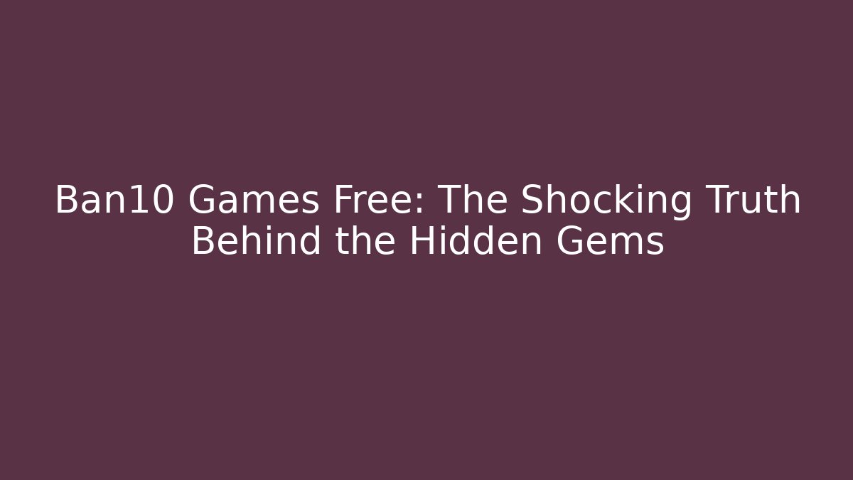 Ban10 Games Free: The Shocking Truth Behind the Hidden Gems