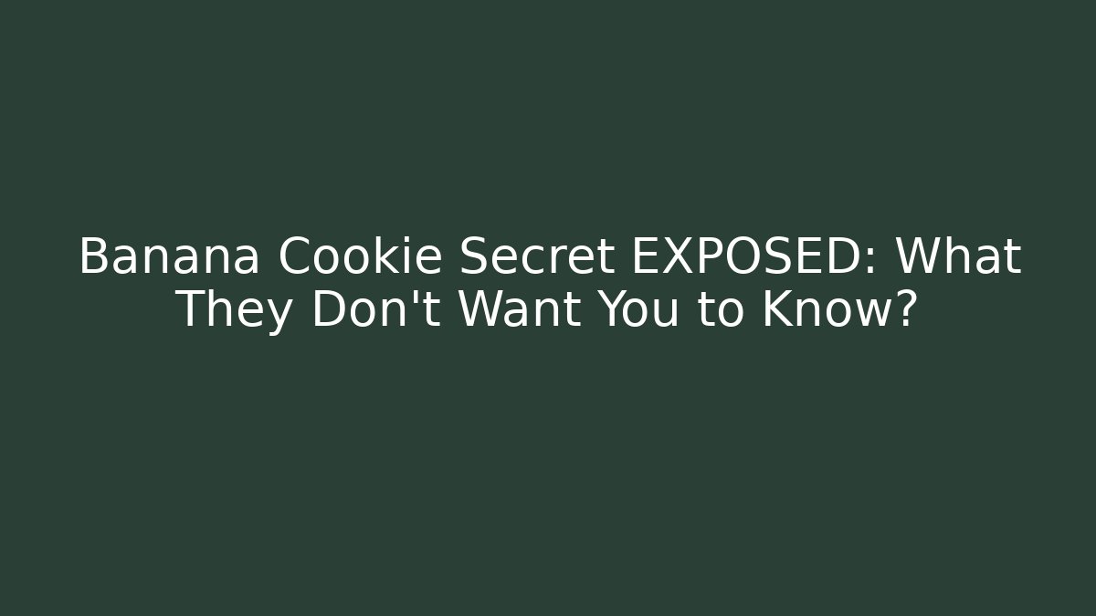 Banana Cookie Secret EXPOSED: What They Don't Want You to Know?