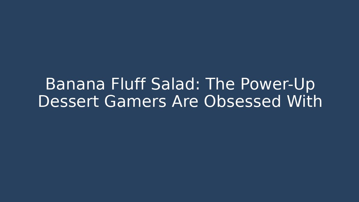 Banana Fluff Salad: The Power-Up Dessert Gamers Are Obsessed With