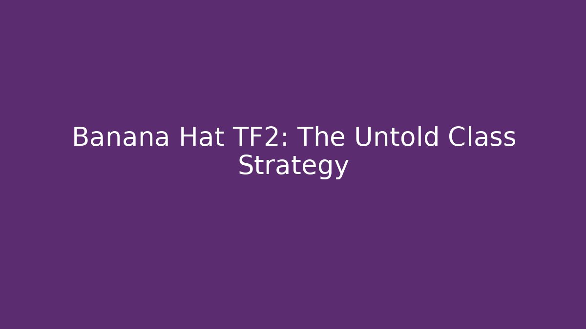 Banana Hat TF2: The Untold Class Strategy