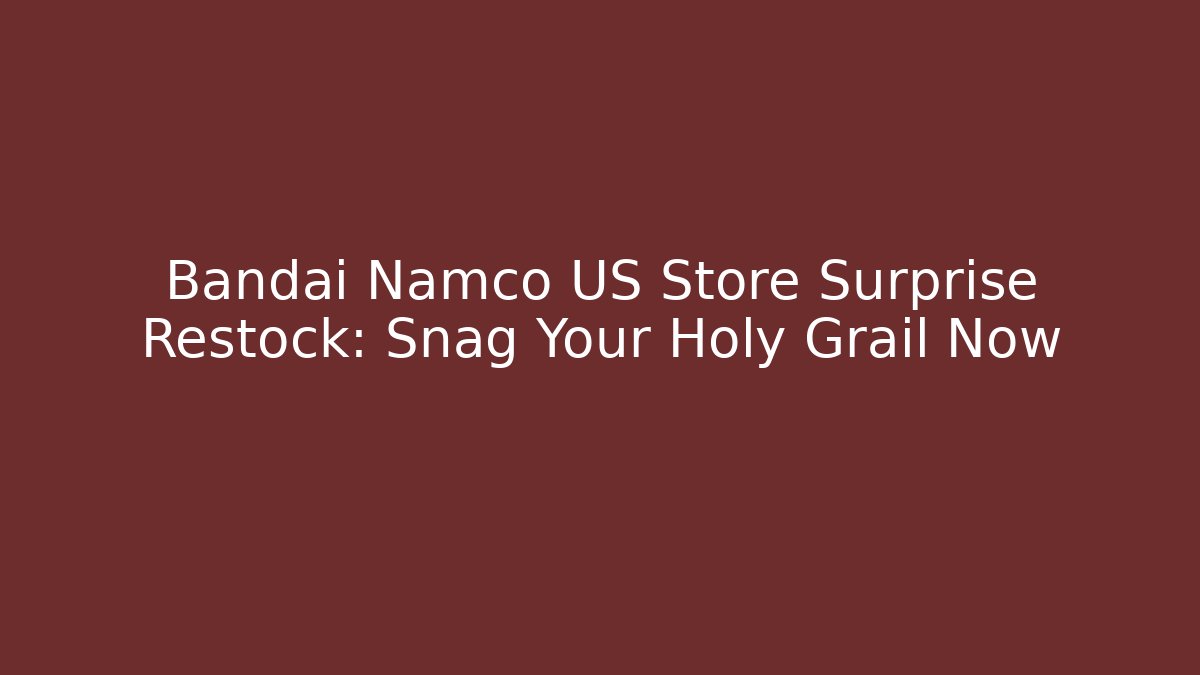 Bandai Namco US Store Surprise Restock: Snag Your Holy Grail Now