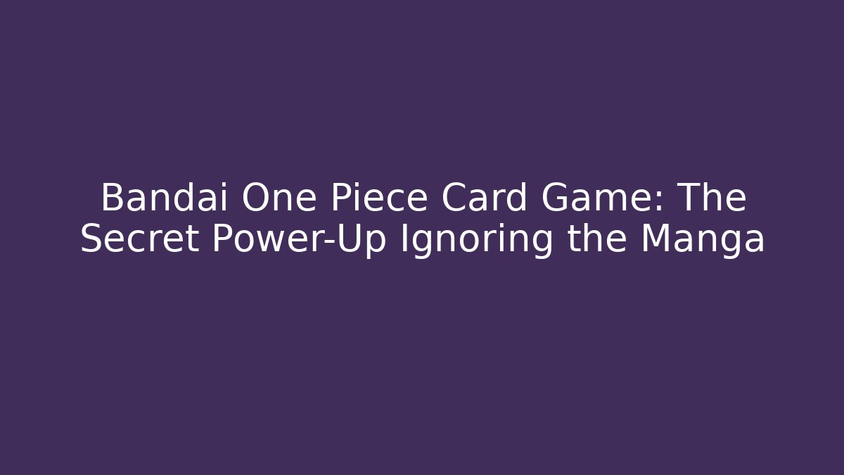 Bandai One Piece Card Game: The Secret Power-Up Ignoring the Manga