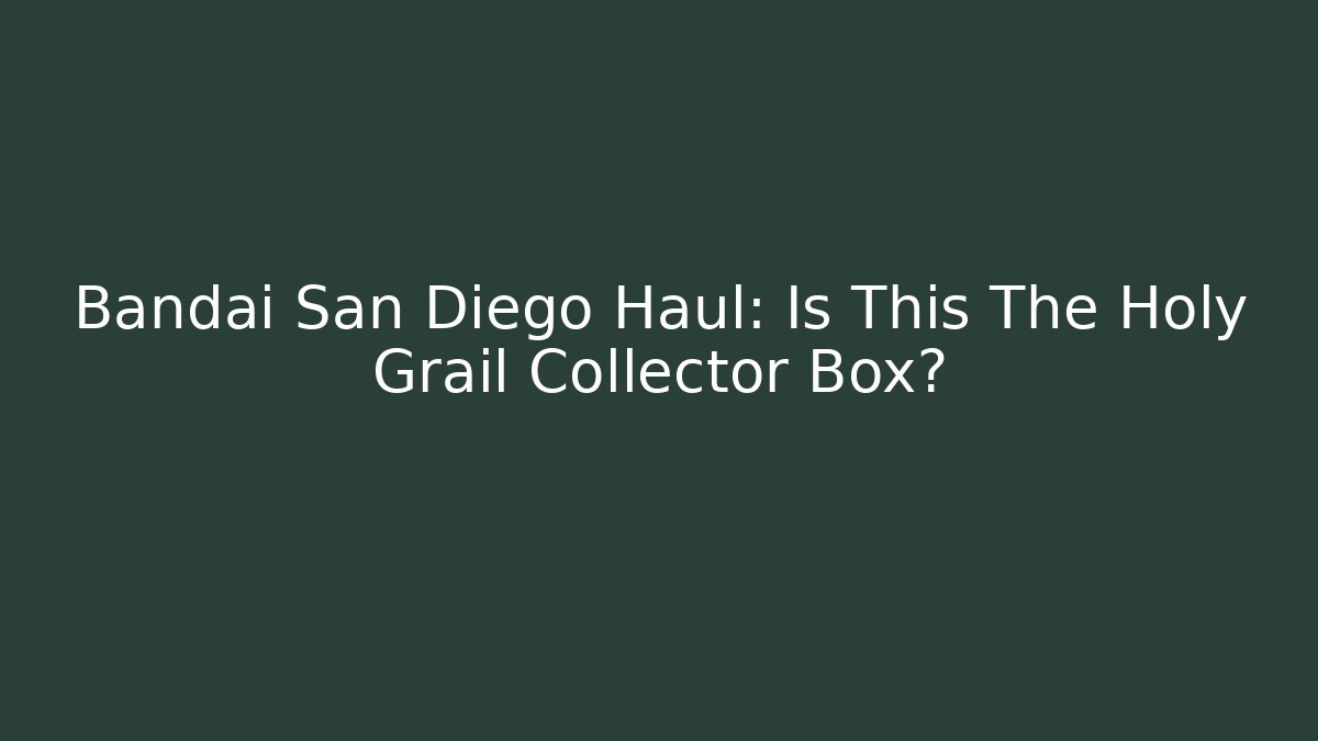 Bandai San Diego Haul: Is This The Holy Grail Collector Box?