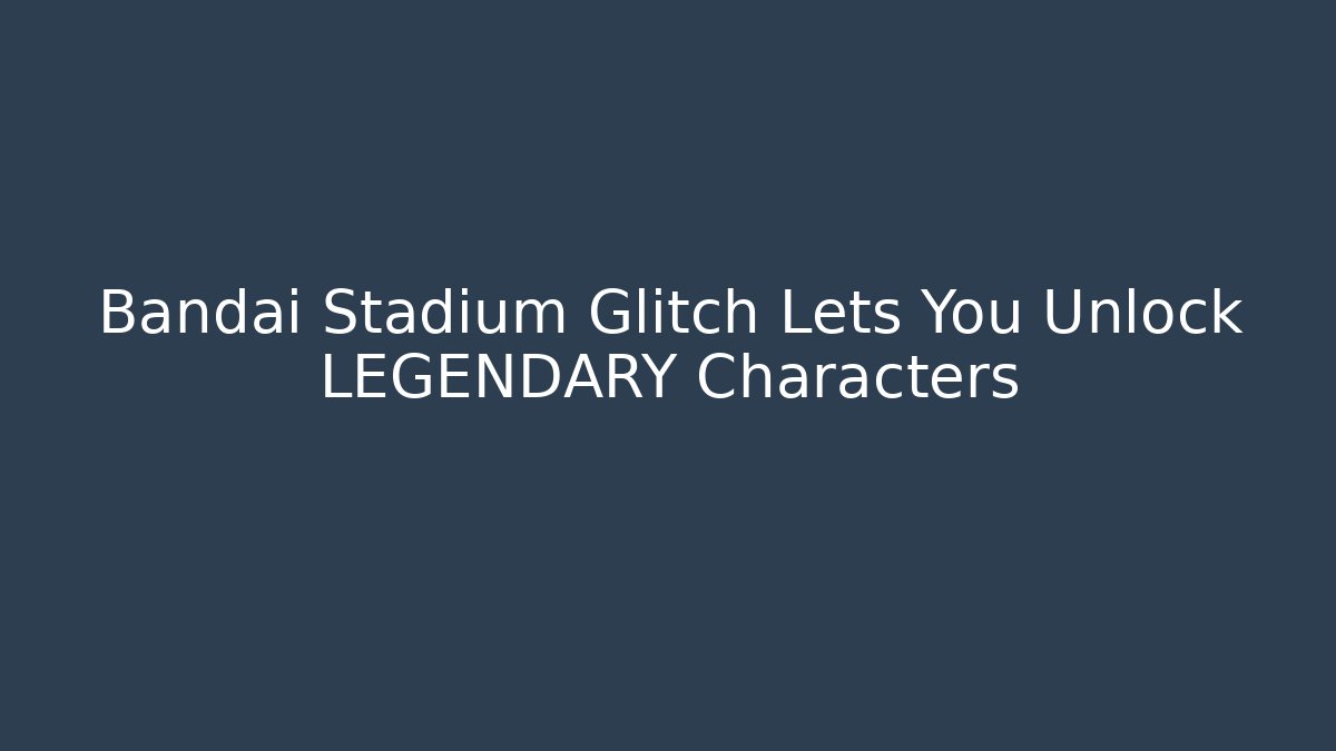 Bandai Stadium Glitch Lets You Unlock LEGENDARY Characters