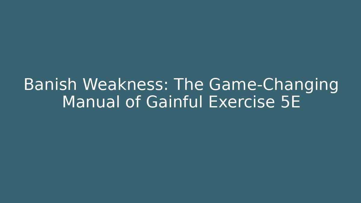 Banish Weakness: The Game-Changing Manual of Gainful Exercise 5E
