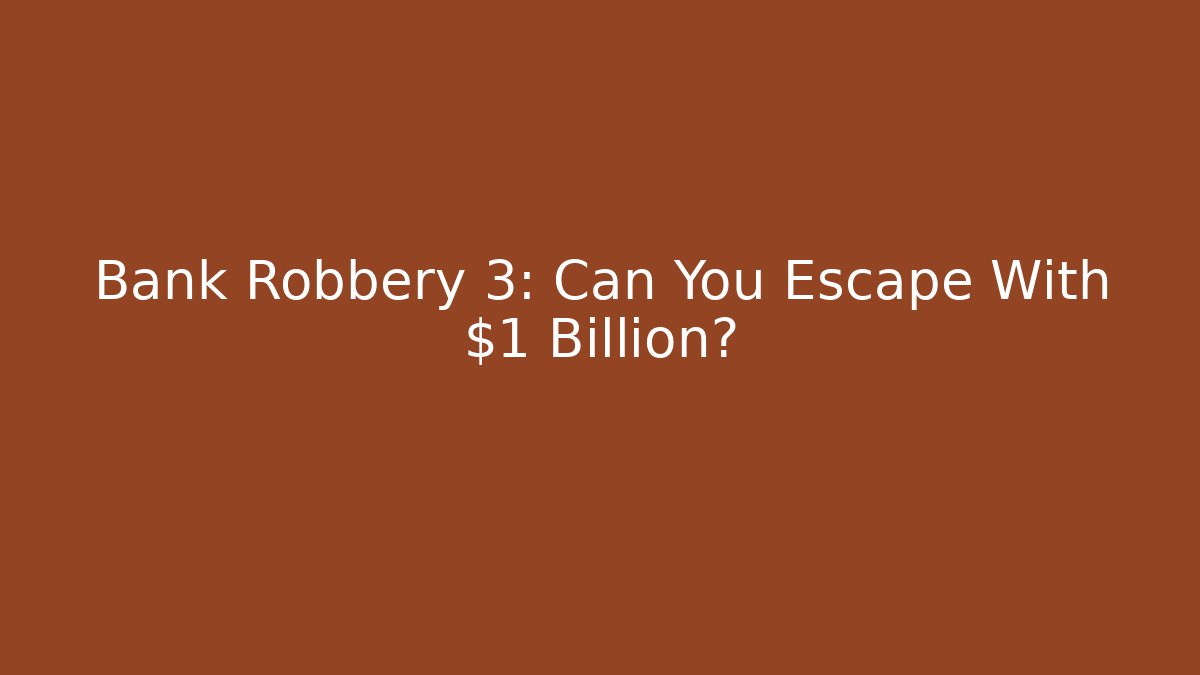 Bank Robbery 3: Can You Escape With $1 Billion?