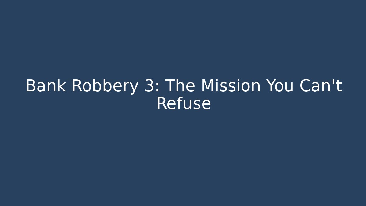 Bank Robbery 3: The Mission You Can't Refuse