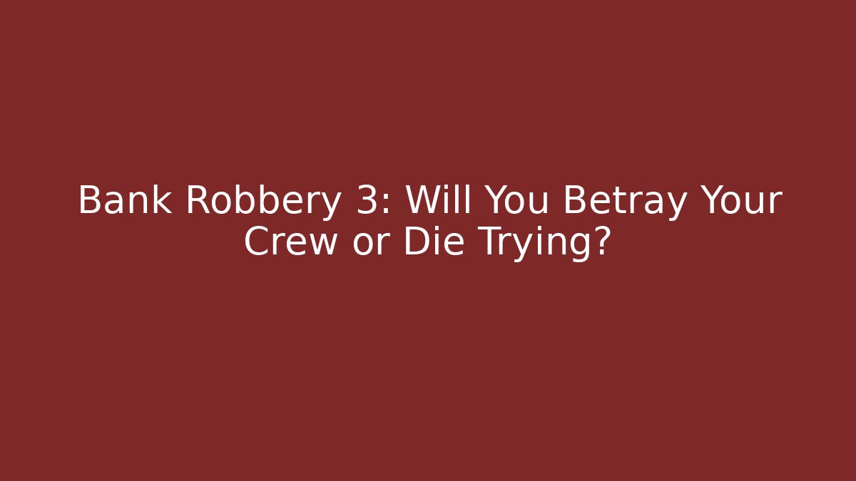 Bank Robbery 3: Will You Betray Your Crew or Die Trying?