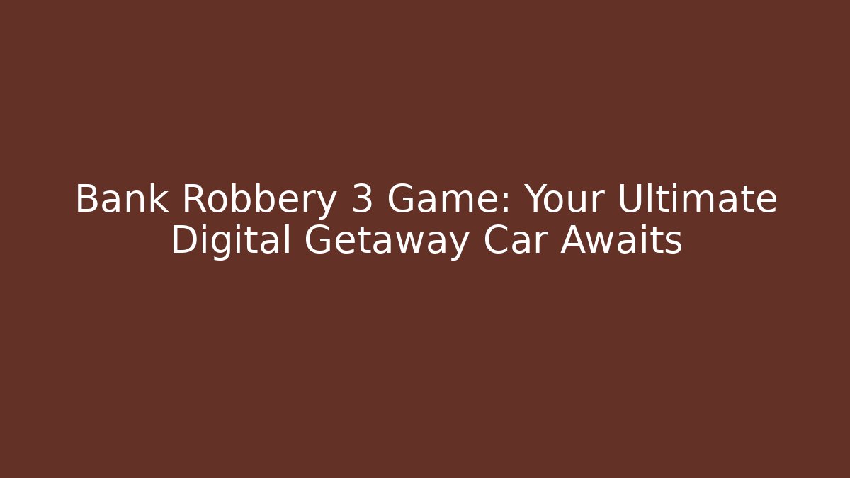 Bank Robbery 3 Game: Your Ultimate Digital Getaway Car Awaits