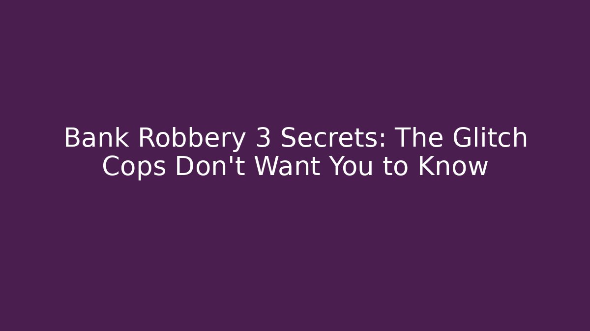 Bank Robbery 3 Secrets: The Glitch Cops Don't Want You to Know
