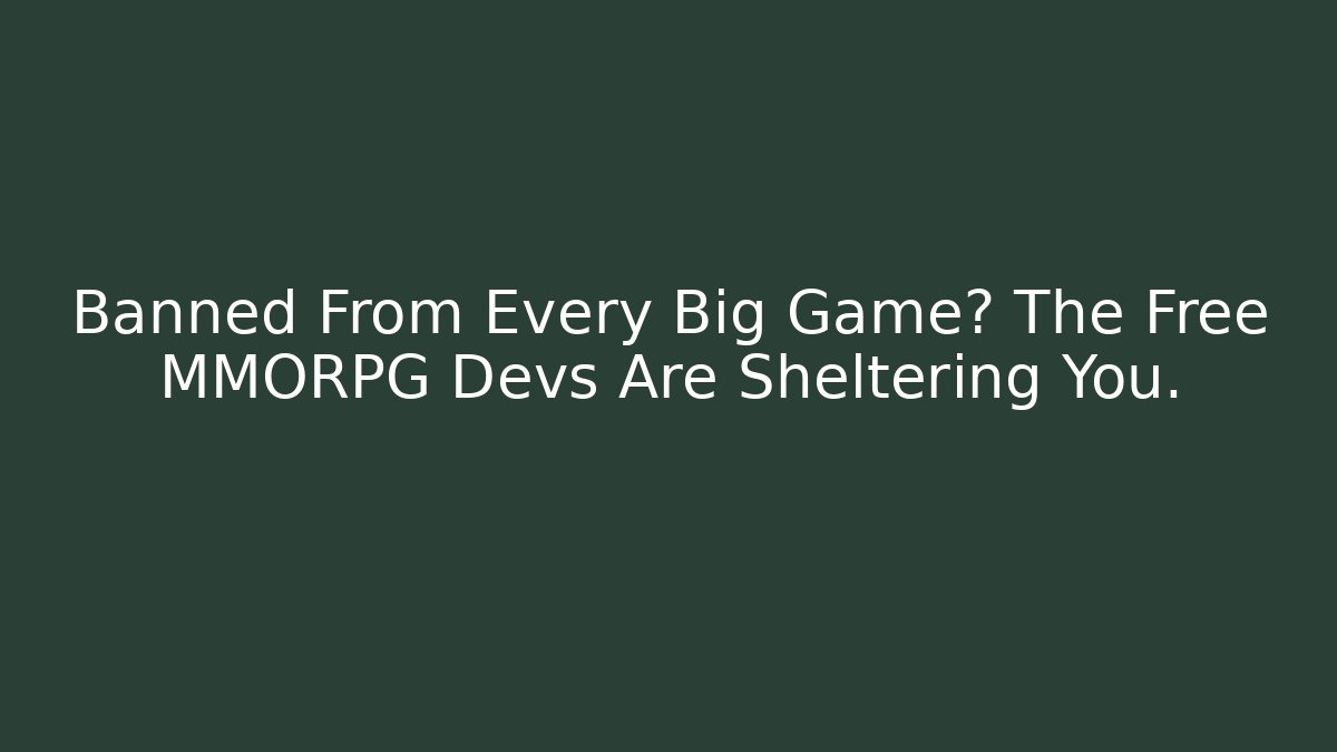 Banned From Every Big Game? The Free MMORPG Devs Are Sheltering You.