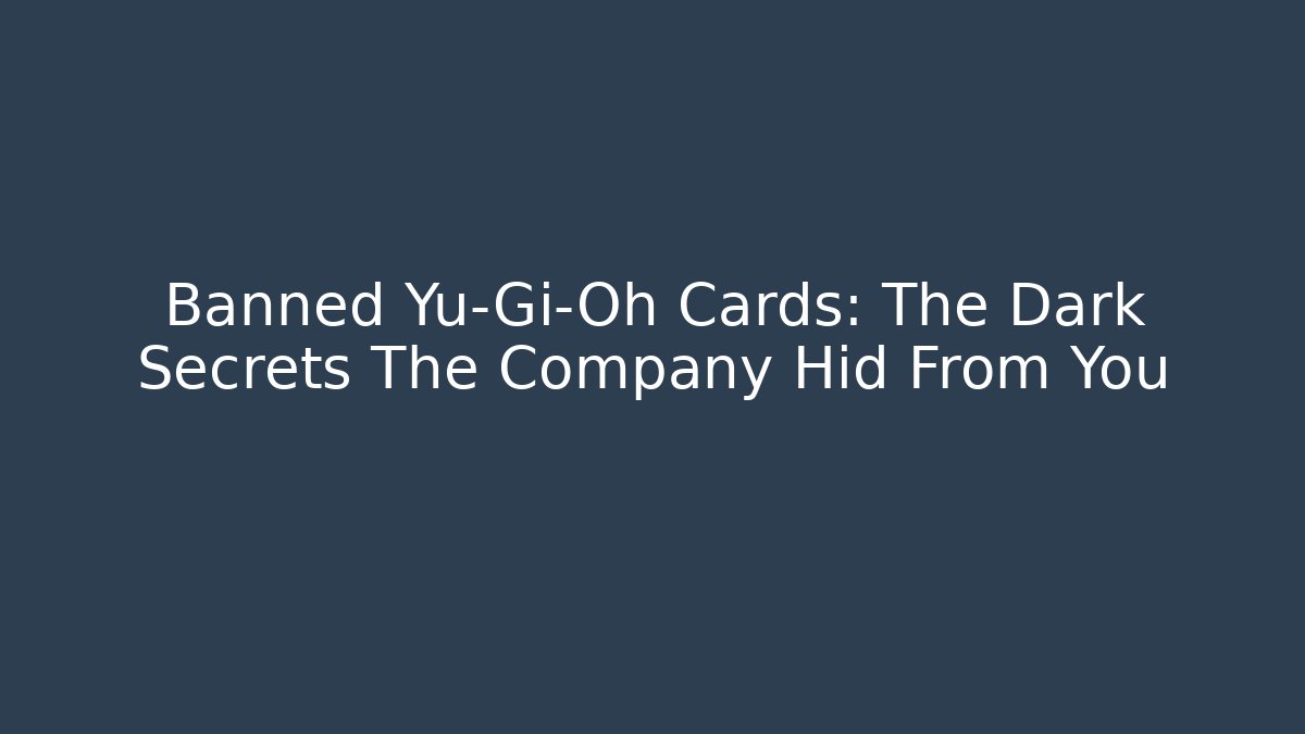 Banned Yu-Gi-Oh Cards: The Dark Secrets The Company Hid From You