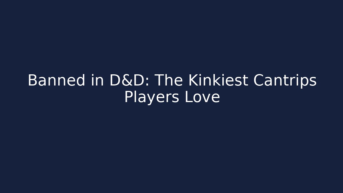 Banned in D&D: The Kinkiest Cantrips Players Love