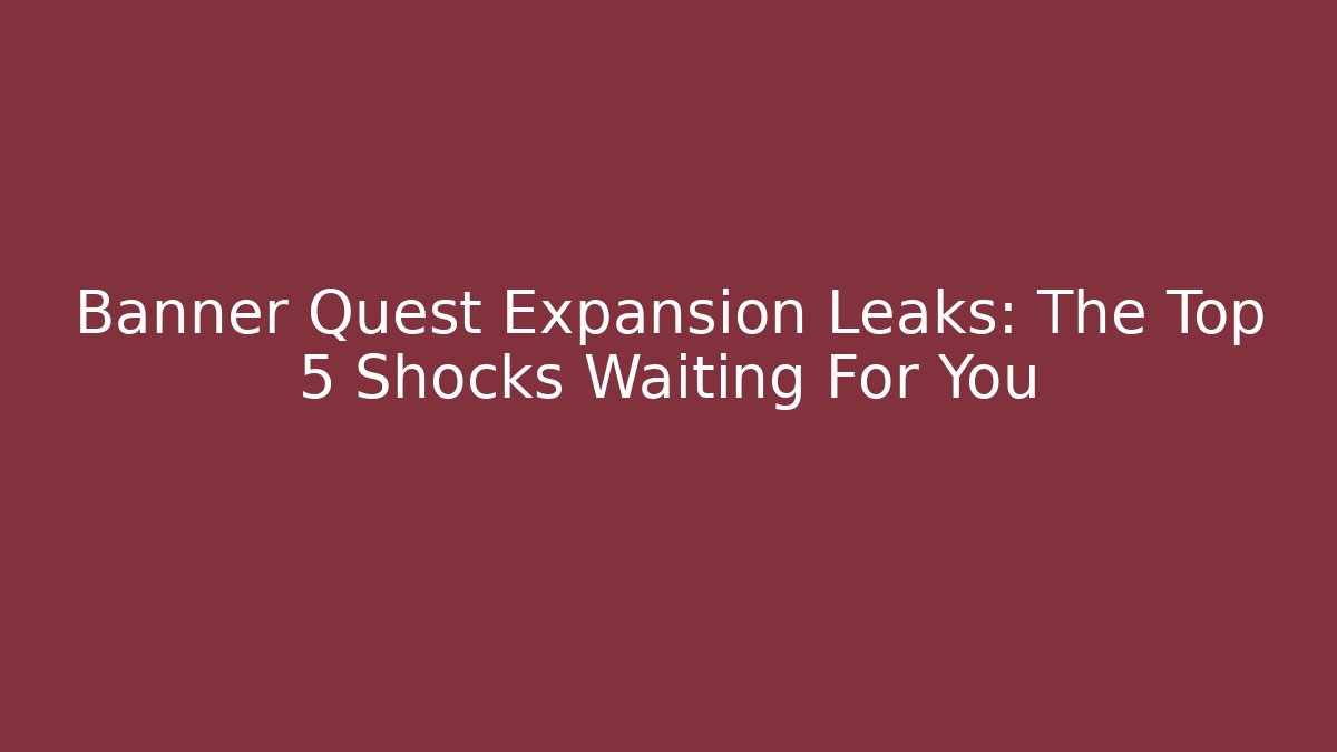 Banner Quest Expansion Leaks: The Top 5 Shocks Waiting For You - Felix Cat Insurance