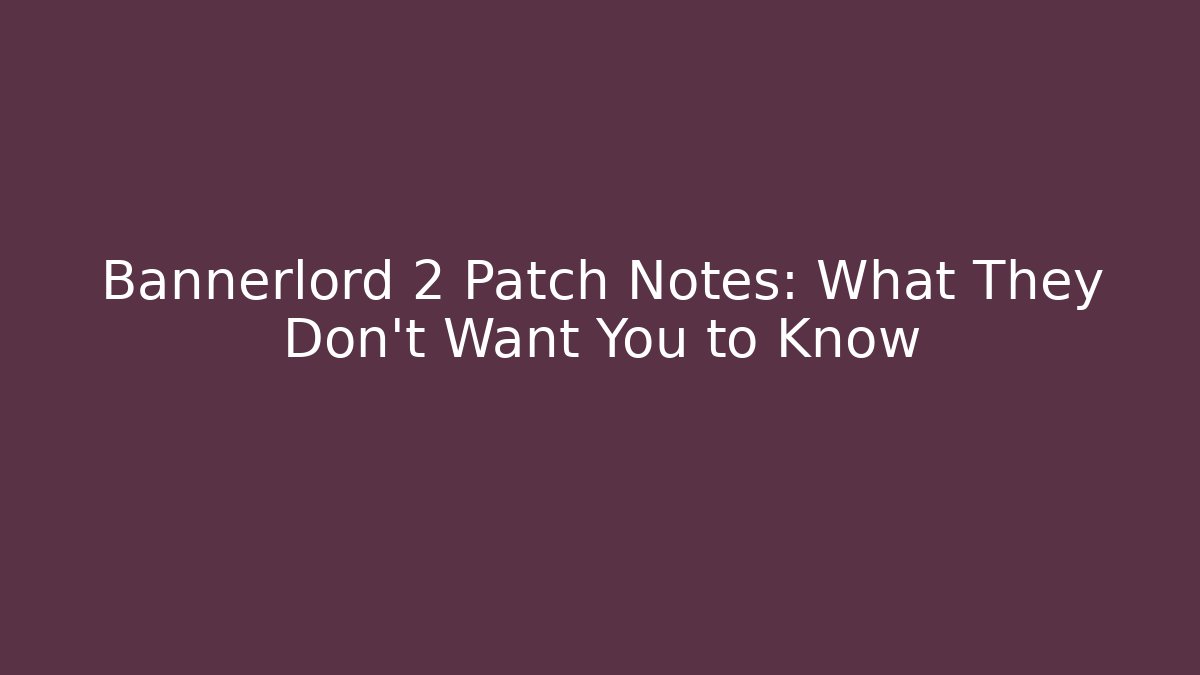 Bannerlord 2 Patch Notes: What They Don’t Want You to Know