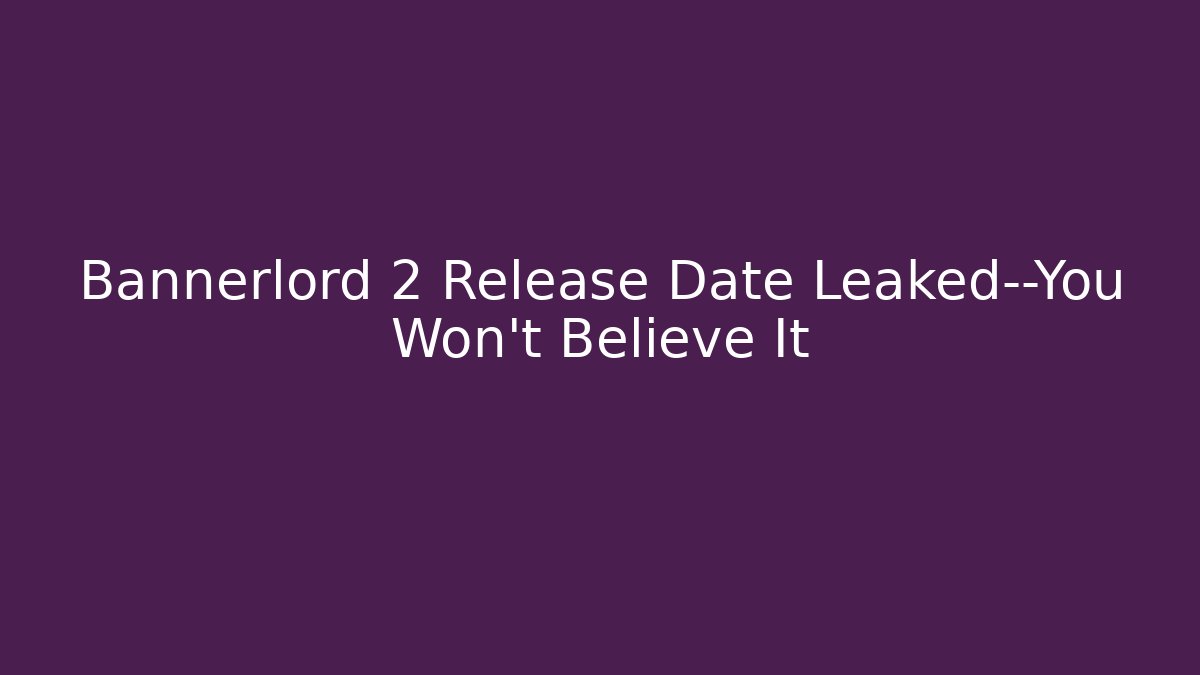 Bannerlord 2 Release Date Leaked—You Won’t Believe It