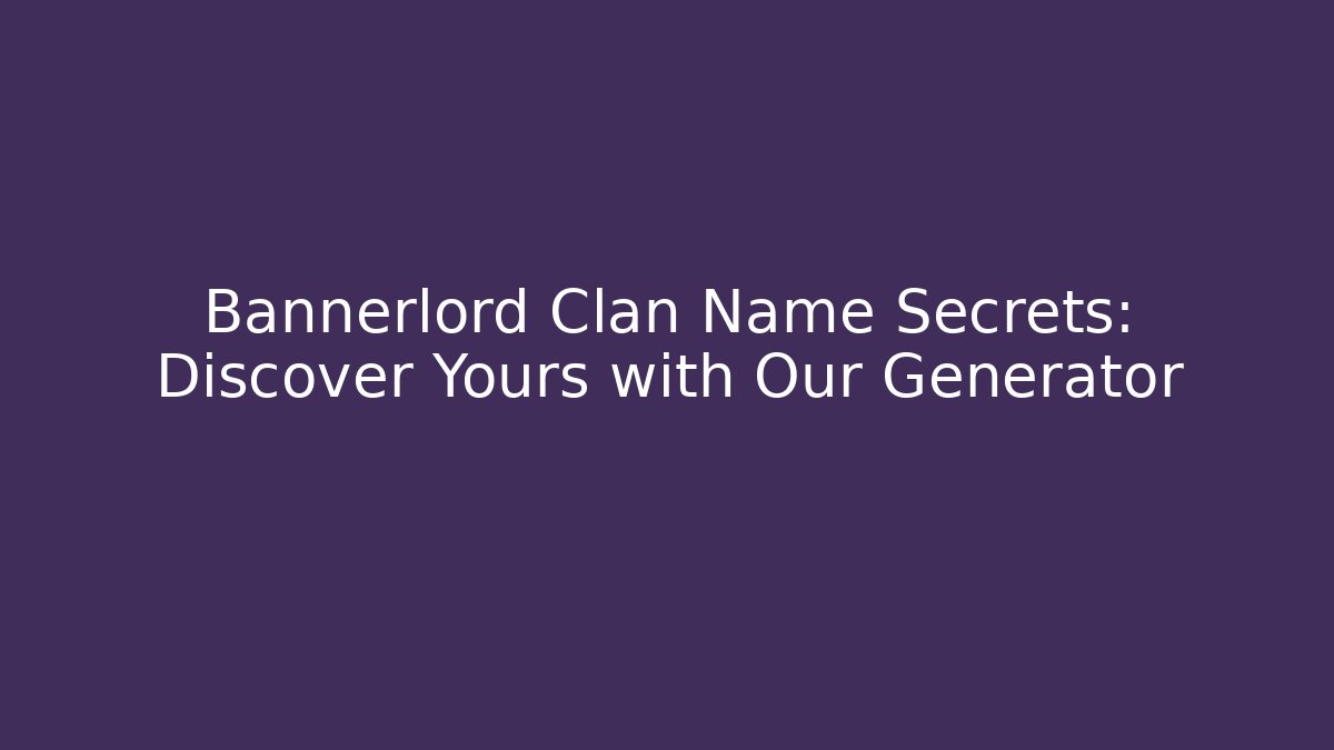 Bannerlord Clan Name Secrets: Discover Yours with Our Generator - Felix Cat Insurance