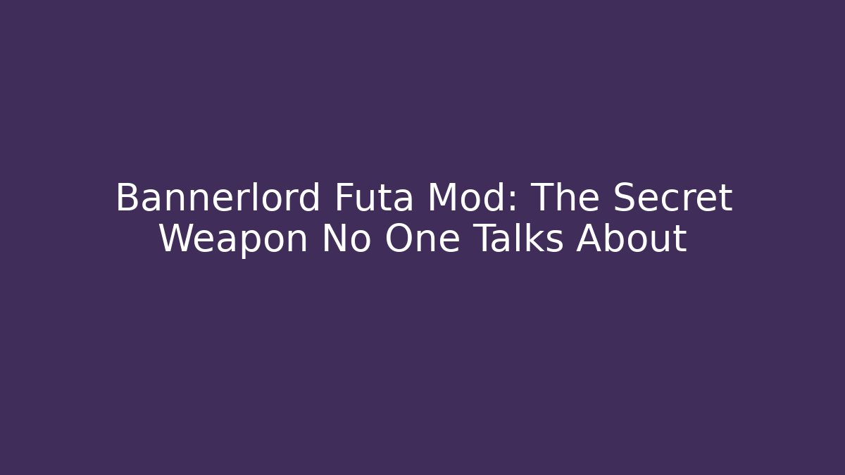 Bannerlord Futa Mod: The Secret Weapon No One Talks About