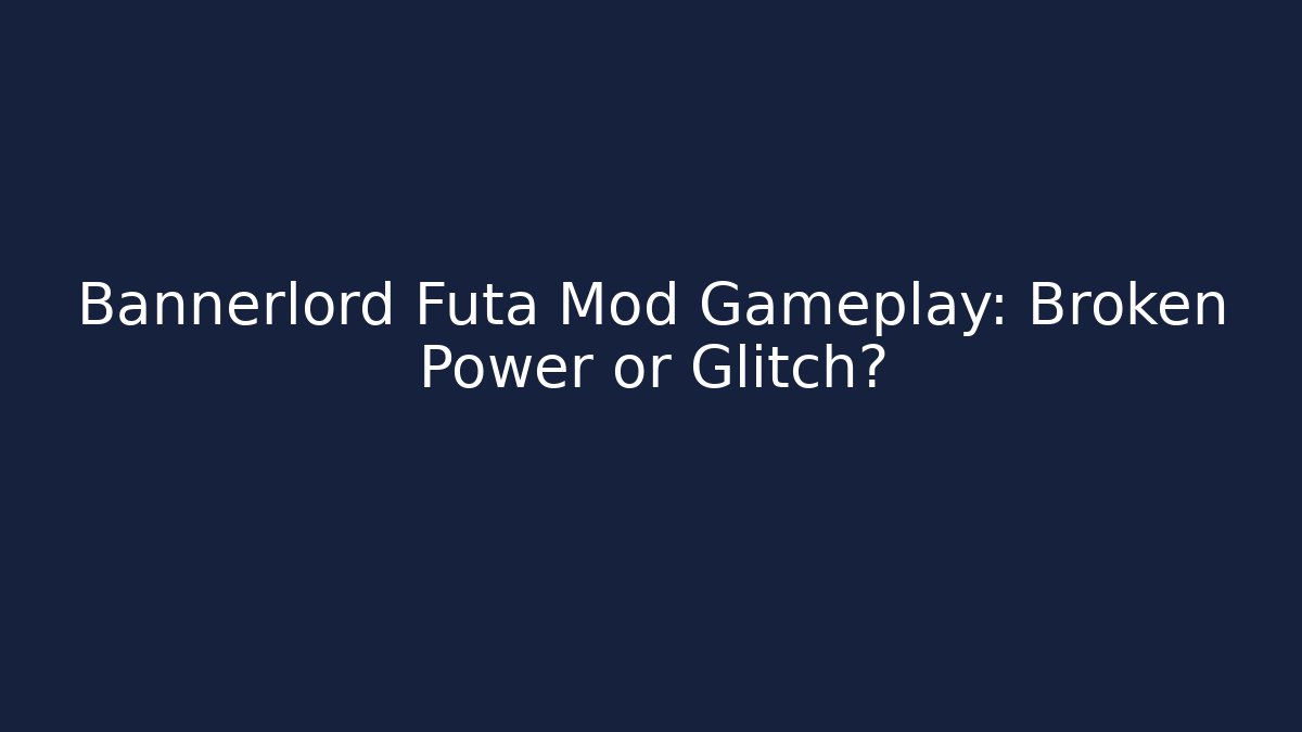 Bannerlord Futa Mod Gameplay: Broken Power or Glitch?