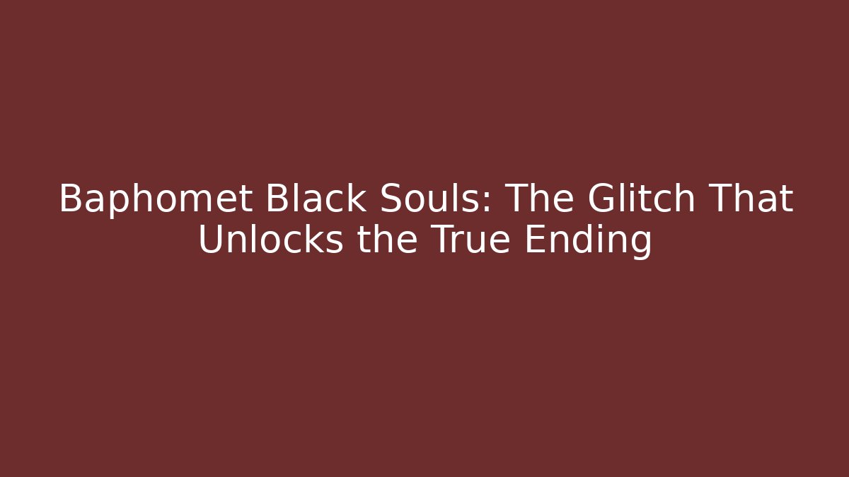 Baphomet Black Souls: The Glitch That Unlocks the True Ending