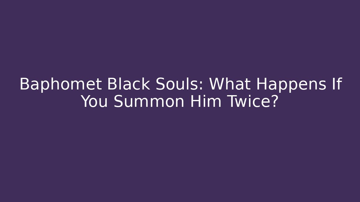 Baphomet Black Souls: What Happens If You Summon Him Twice?
