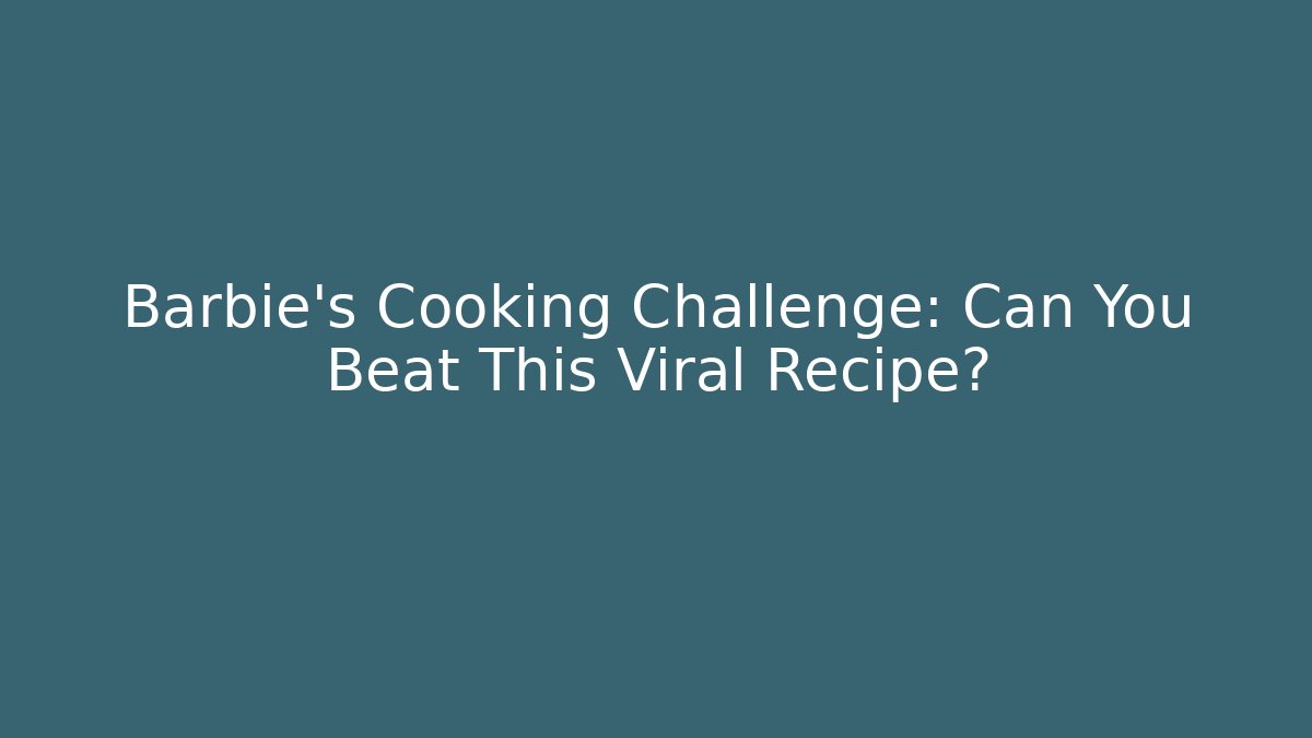 Barbie's Cooking Challenge: Can You Beat This Viral Recipe? - Felix Cat Insurance