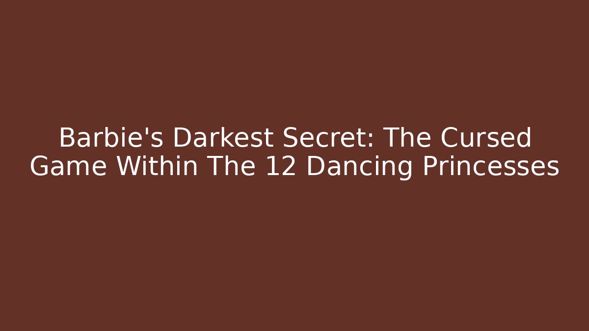 Barbie's Darkest Secret: The Cursed Game Within The 12 Dancing Princesses