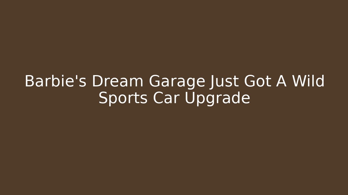 Barbie's Dream Garage Just Got A Wild Sports Car Upgrade