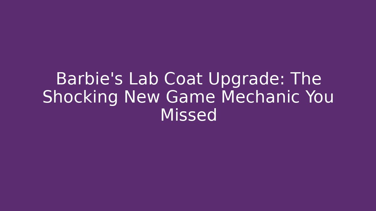 Barbie's Lab Coat Upgrade: The Shocking New Game Mechanic You Missed
