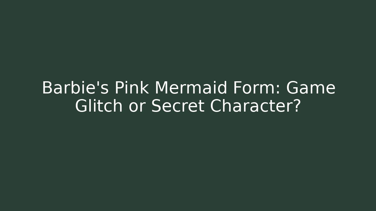 Barbie's Pink Mermaid Form: Game Glitch or Secret Character?
