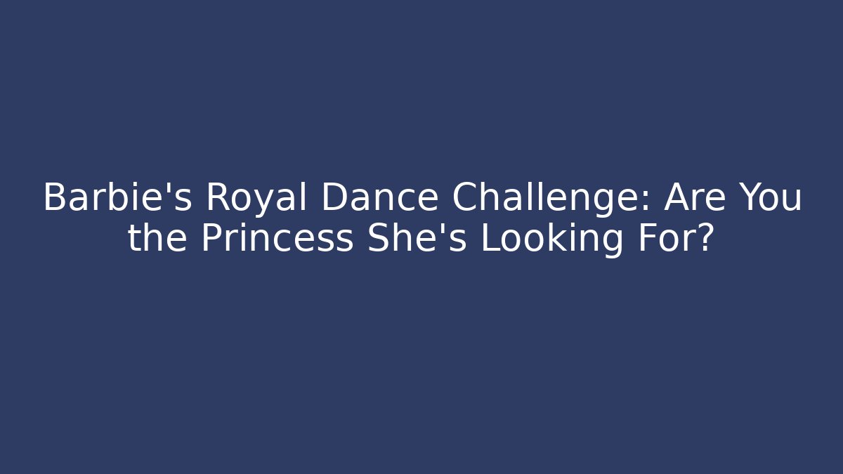 Barbie's Royal Dance Challenge: Are You the Princess She's Looking For?