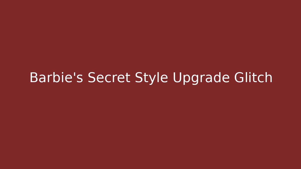 Barbie's Secret Style Upgrade Glitch