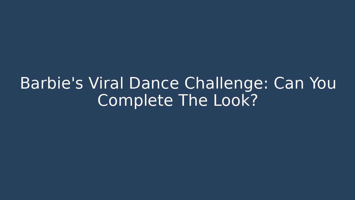 Barbie's Viral Dance Challenge: Can You Complete The Look?