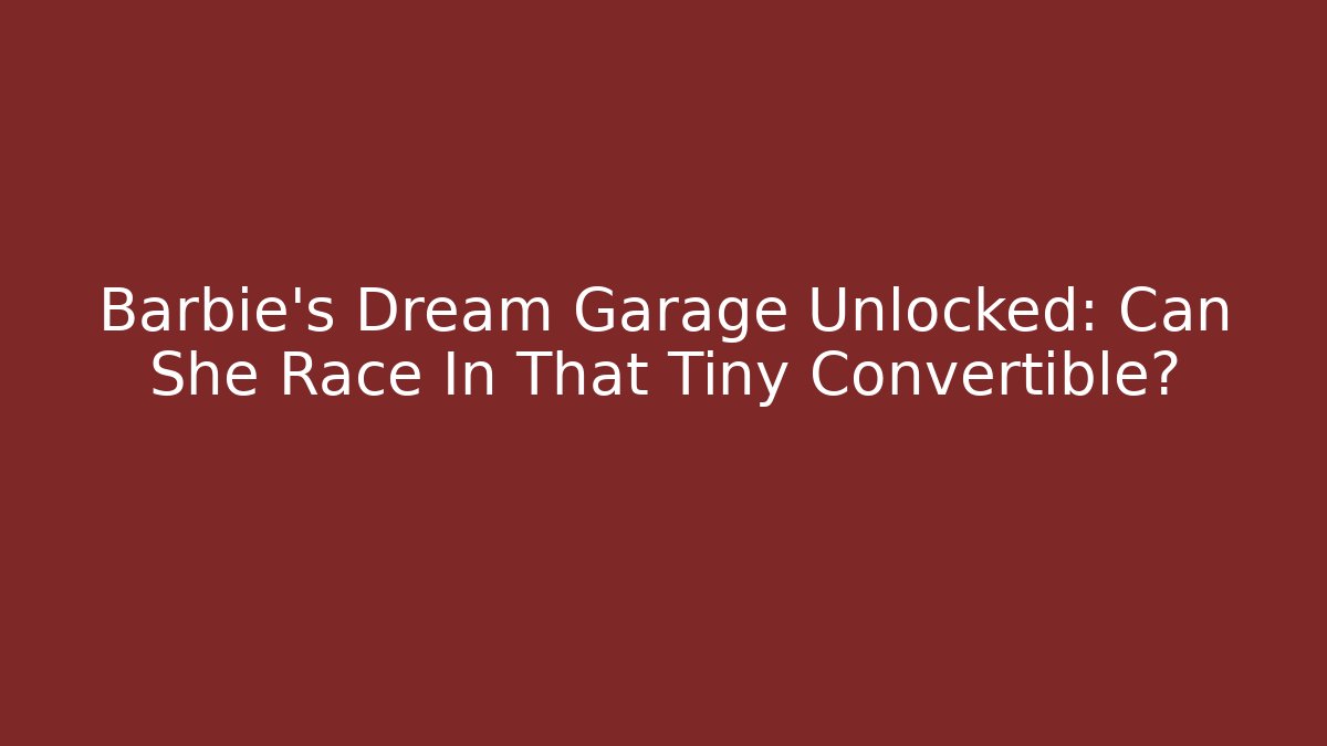 Barbie’s Dream Garage Unlocked: Can She Race In That Tiny Convertible? - Felix Cat Insurance