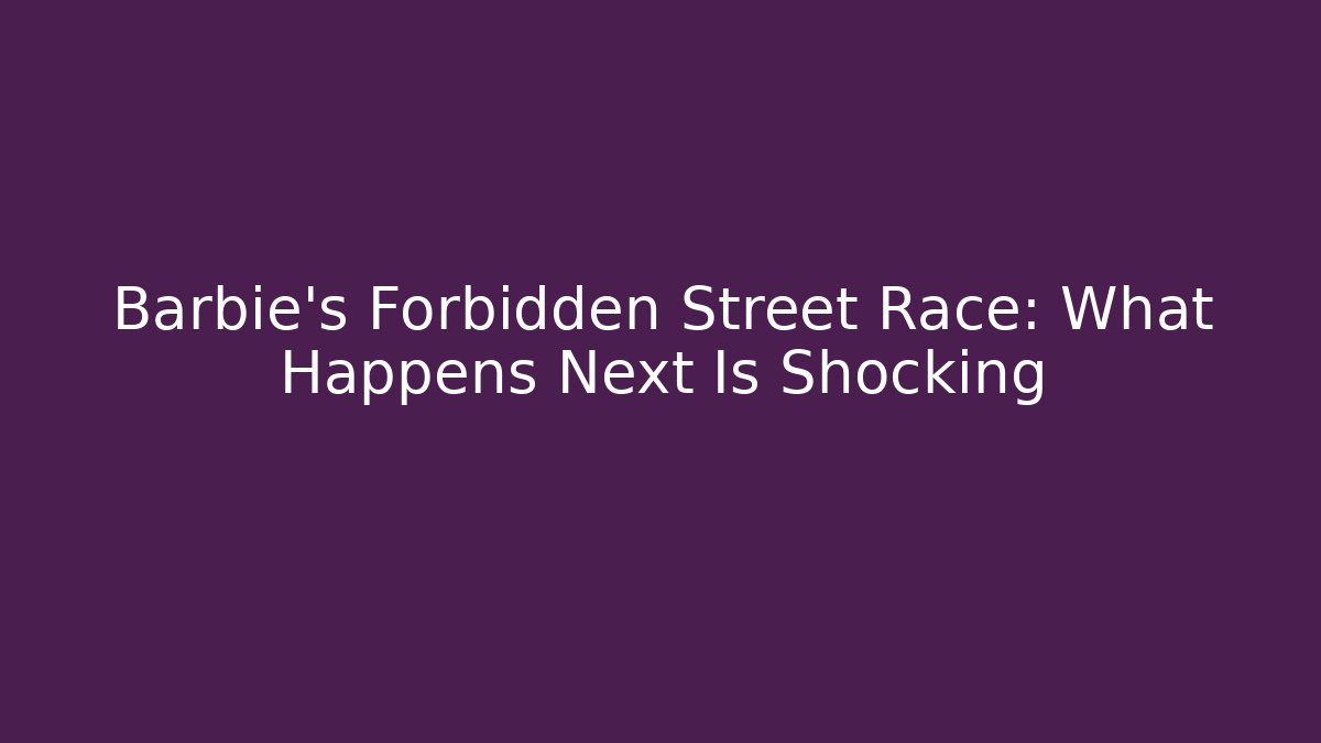 Barbie’s Forbidden Street Race: What Happens Next Is Shocking