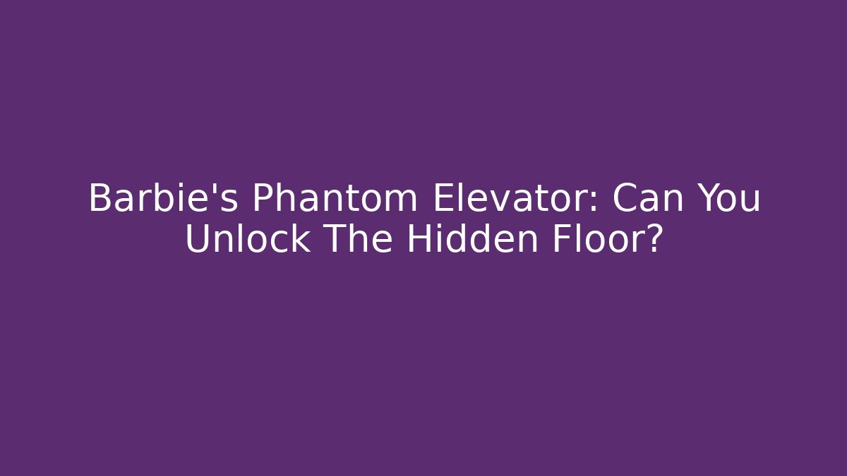 Barbie’s Phantom Elevator: Can You Unlock The Hidden Floor?