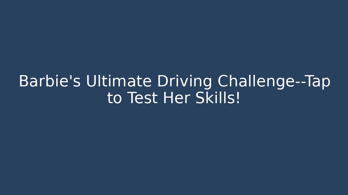 Barbie’s Ultimate Driving Challenge—Tap to Test Her Skills!