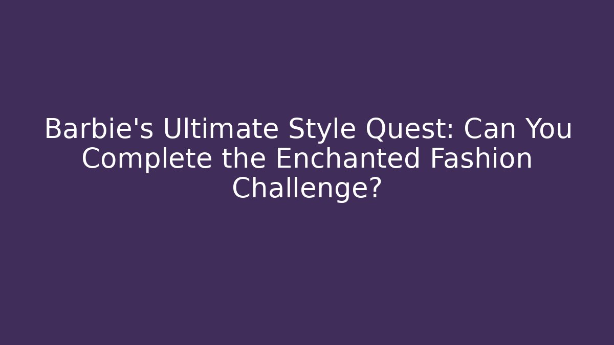 Barbie’s Ultimate Style Quest: Can You Complete the Enchanted Fashion Challenge? - Felix Cat Insurance