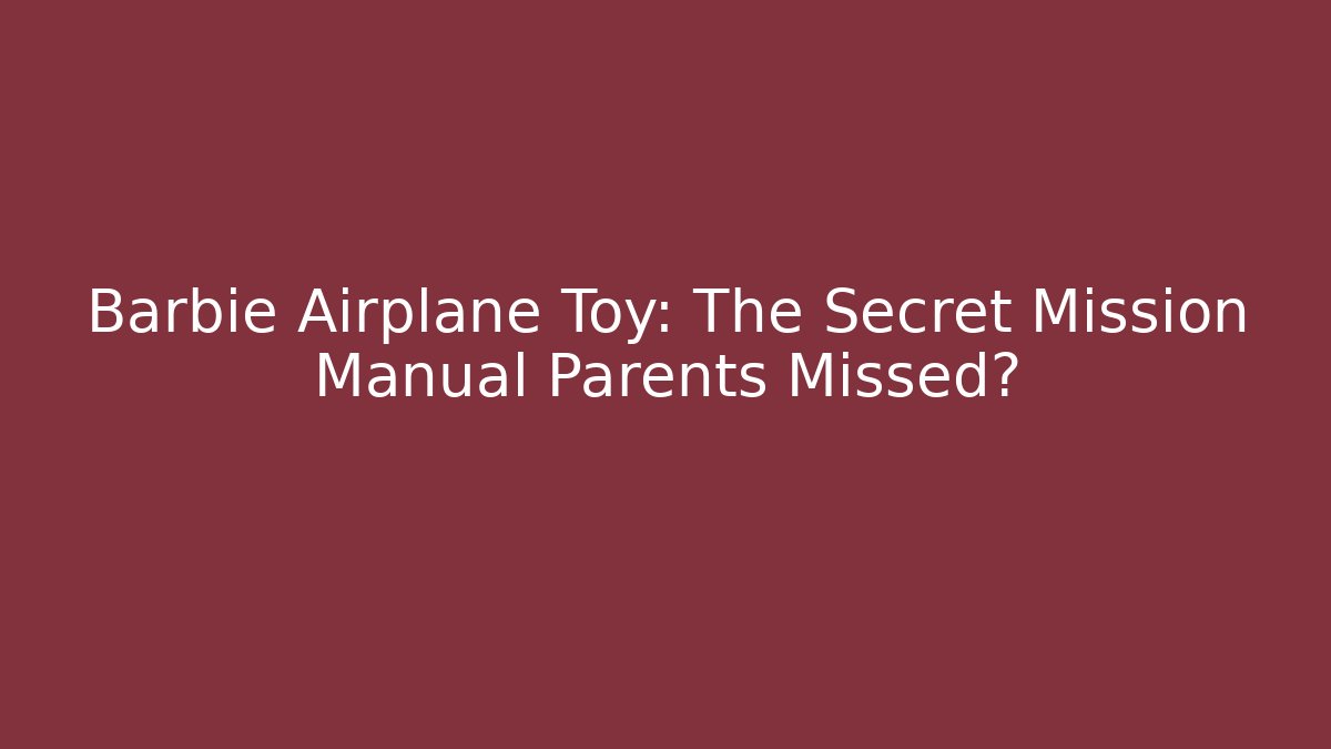 Barbie Airplane Toy: The Secret Mission Manual Parents Missed?