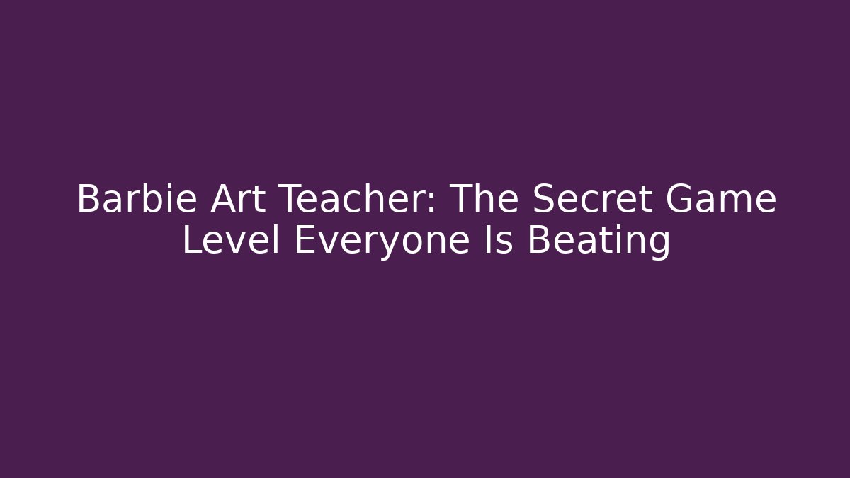 Barbie Art Teacher: The Secret Game Level Everyone Is Beating