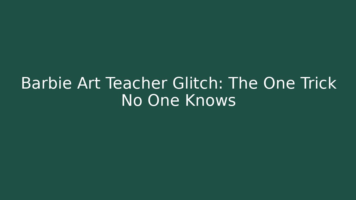 Barbie Art Teacher Glitch: The One Trick No One Knows