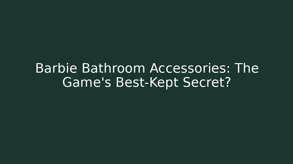 Barbie Bathroom Accessories: The Game's Best-Kept Secret?