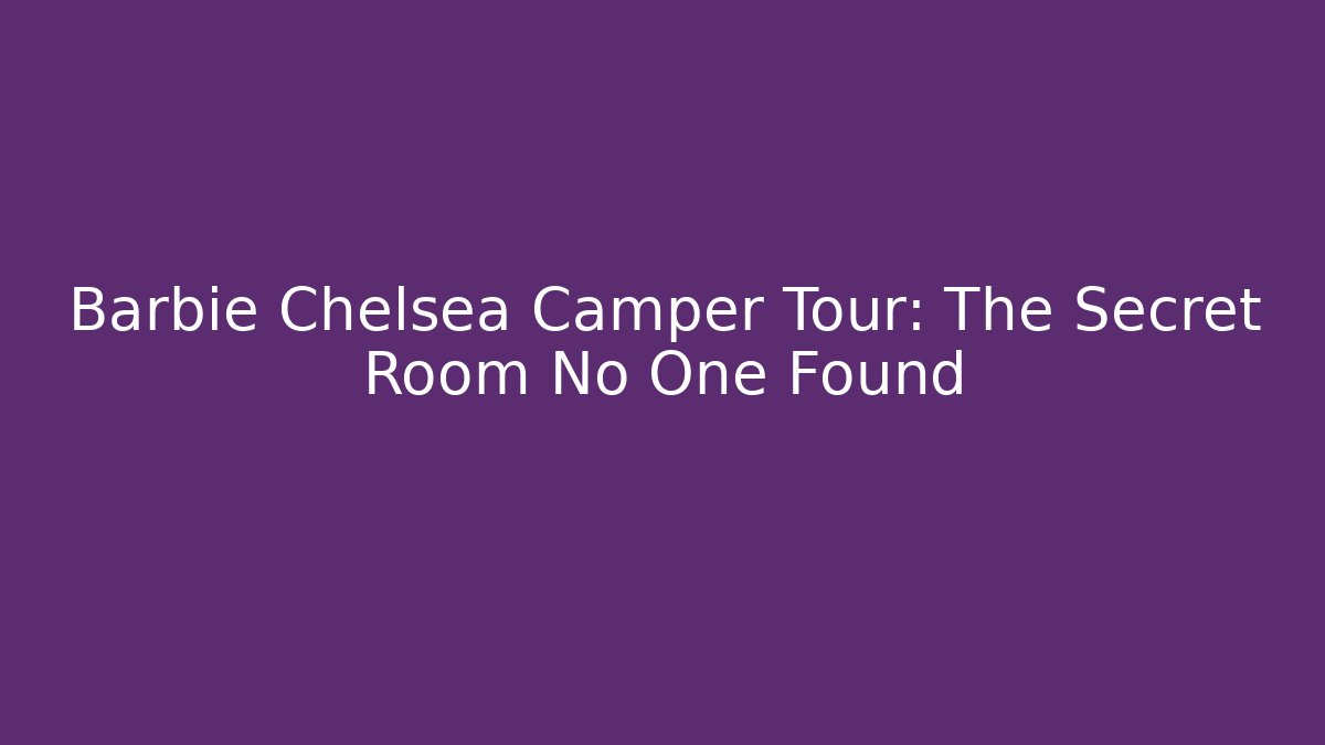 Barbie Chelsea Camper Tour: The Secret Room No One Found